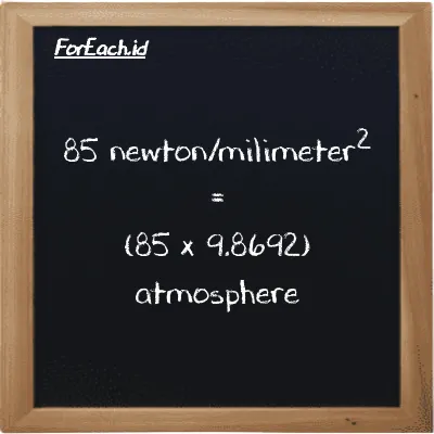 85 newton/milimeter<sup>2</sup> is equivalent to 838.88 atmosphere (85 N/mm<sup>2</sup> is equivalent to 838.88 atm)